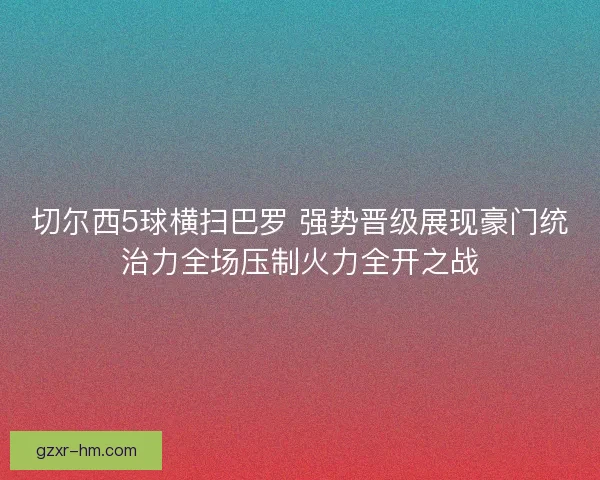 切尔西5球横扫巴罗 强势晋级展现豪门统治力全场压制火力全开之战