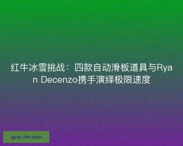 红牛冰雪挑战：四款自动滑板道具与Ryan Decenzo携手演绎极限速度