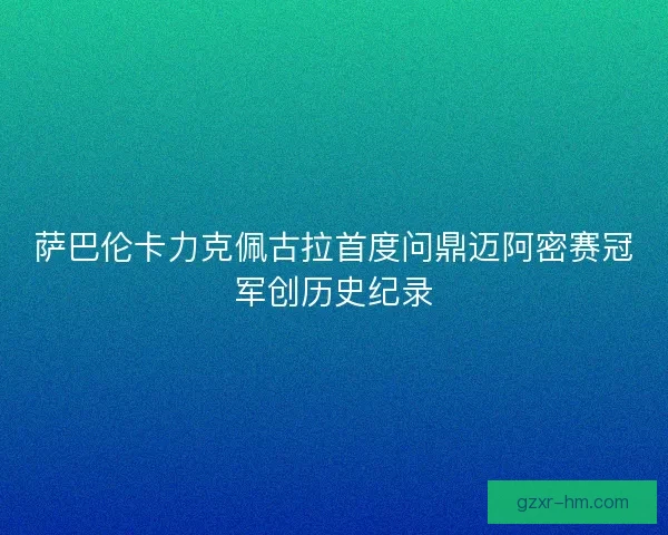 萨巴伦卡力克佩古拉首度问鼎迈阿密赛冠军创历史纪录