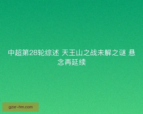中超第28轮综述 天王山之战未解之谜 悬念再延续