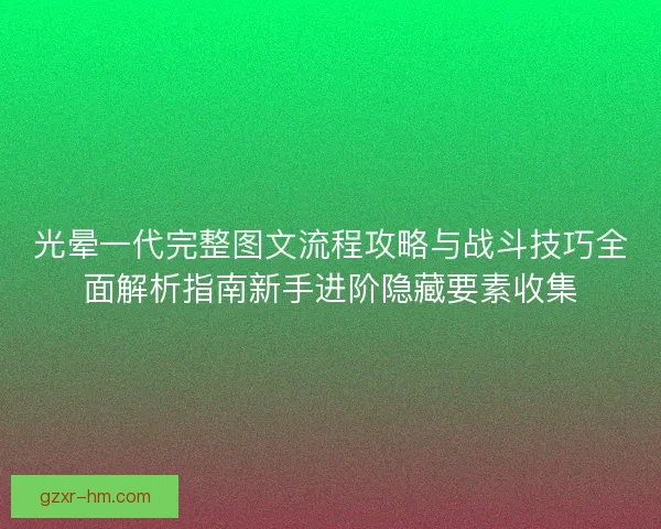 光晕一代完整图文流程攻略与战斗技巧全面解析指南新手进阶隐藏要素收集