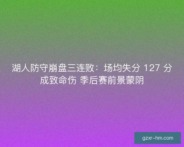 湖人防守崩盘三连败：场均失分 127 分成致命伤 季后赛前景蒙阴