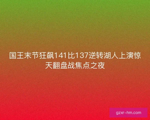 国王末节狂飙141比137逆转湖人上演惊天翻盘战焦点之夜