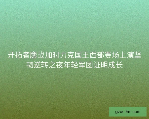 开拓者鏖战加时力克国王西部赛场上演坚韧逆转之夜年轻军团证明成长