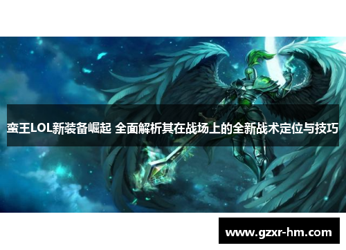 蛮王LOL新装备崛起 全面解析其在战场上的全新战术定位与技巧