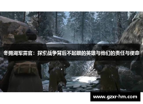 冬拥湖军需官：探索战争背后不起眼的英雄与他们的责任与使命
