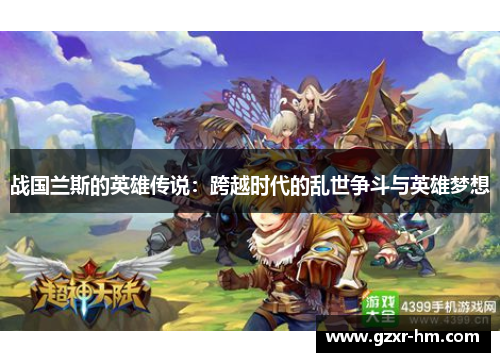 战国兰斯的英雄传说：跨越时代的乱世争斗与英雄梦想