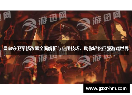 皇家守卫军修改器全面解析与应用技巧，助你轻松征服游戏世界