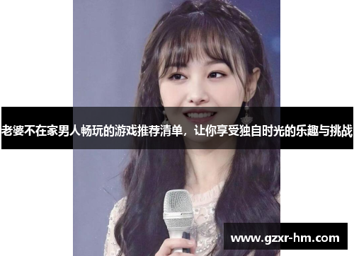 老婆不在家男人畅玩的游戏推荐清单，让你享受独自时光的乐趣与挑战