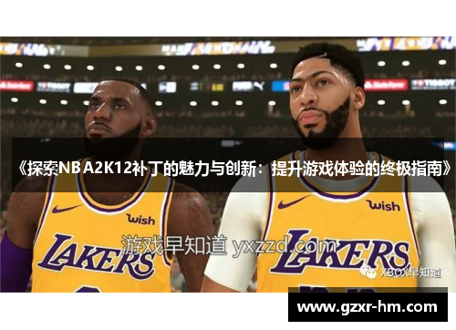 《探索NBA2K12补丁的魅力与创新：提升游戏体验的终极指南》